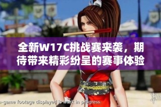 全新W17C挑战赛来袭，期待带来精彩纷呈的赛事体验与惊喜！