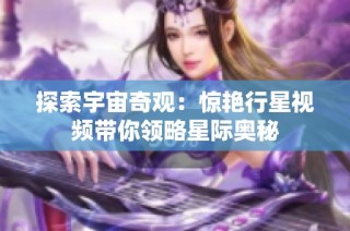 探索宇宙奇观：惊艳行星视频带你领略星际奥秘