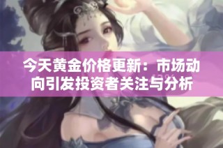 今天黄金价格更新：市场动向引发投资者关注与分析