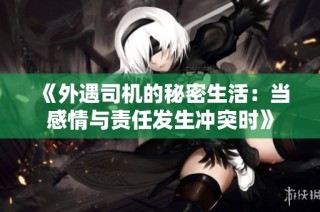 《外遇司机的秘密生活：当感情与责任发生冲突时》
