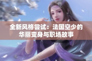 全新风格尝试：法国空少的华丽变身与职场故事