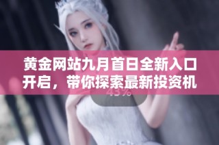 黄金网站九月首日全新入口开启，带你探索最新投资机会