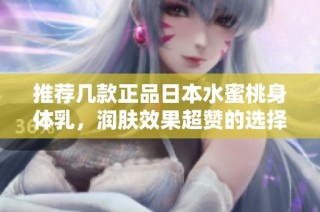 推荐几款正品日本水蜜桃身体乳，润肤效果超赞的选择！