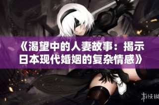 《渴望中的人妻故事：揭示日本现代婚姻的复杂情感》