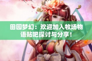 田园梦幻：欢迎加入牧场物语贴吧探讨与分享！