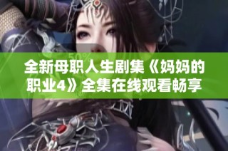 全新母职人生剧集《妈妈的职业4》全集在线观看畅享版本发布