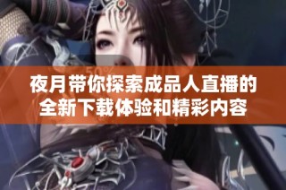 夜月带你探索成品人直播的全新下载体验和精彩内容