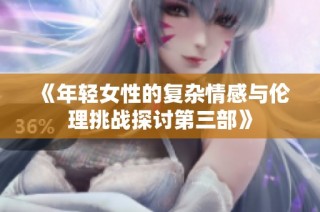 《年轻女性的复杂情感与伦理挑战探讨第三部》