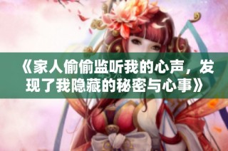 《家人偷偷监听我的心声，发现了我隐藏的秘密与心事》