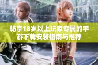 畅享18岁以上玩家专属的手游下载安装指南与推荐