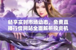 畅享实时市场动态，免费直播行情网站全面解析投资机会