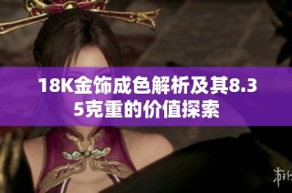 18K金饰成色解析及其8.35克重的价值探索