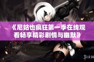《尼姑也疯狂第一季在线观看畅享精彩剧情与幽默》