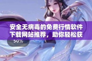 安全无病毒的免费行情软件下载网站推荐，助你轻松获取实时数据