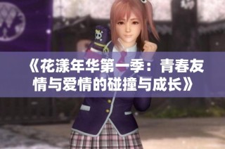 《花漾年华第一季：青春友情与爱情的碰撞与成长》