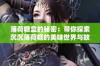 薄荷糖盒的秘密：带你探索沉沉薄荷糖的美味世界与故事