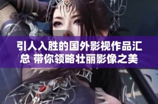 引人入胜的国外影视作品汇总 带你领略壮丽影像之美