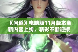 《问道》电脑版11月版本全新内容上线，精彩不断迎接玩家探险！