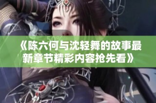 《陈六何与沈轻舞的故事最新章节精彩内容抢先看》