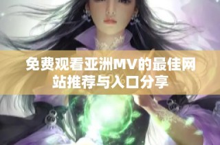 免费观看亚洲MV的最佳网站推荐与入口分享