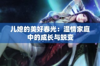儿媳的美好春光：温情家庭中的成长与蜕变