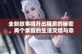 全新故事揭开出租房的秘密，两个家庭的生活交错与命运交锋