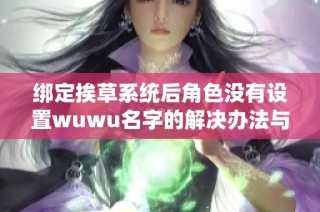 绑定挨草系统后角色没有设置wuwu名字的解决办法与技巧