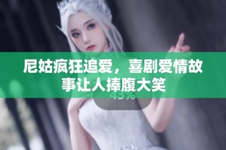 尼姑疯狂追爱，喜剧爱情故事让人捧腹大笑