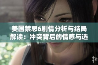 美国禁忌6剧情分析与结局解读：冲突背后的情感与选择