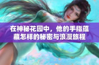 在神秘花园中，他的手指蕴藏怎样的秘密与浪漫旅程