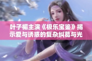 叶子楣主演《极乐宝鉴》揭示爱与诱惑的复杂纠葛与光影人生