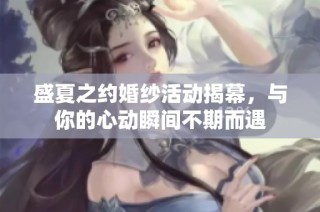 盛夏之约婚纱活动揭幕，与你的心动瞬间不期而遇