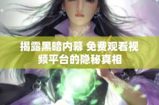 揭露黑暗内幕 免费观看视频平台的隐秘真相