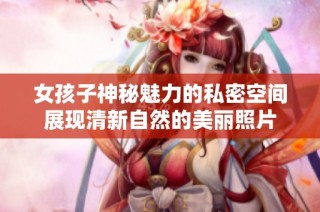 女孩子神秘魅力的私密空间展现清新自然的美丽照片