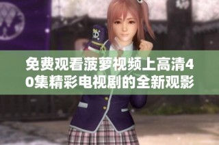 免费观看菠萝视频上高清40集精彩电视剧的全新观影体验