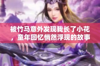 被竹马意外发现我长了小花，童年回忆悄然浮现的故事