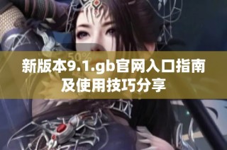 新版本9.1.gb官网入口指南及使用技巧分享