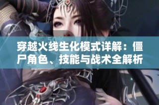 穿越火线生化模式详解：僵尸角色、技能与战术全解析