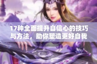 17种全面提升自信心的技巧与方法，助你塑造更好自我