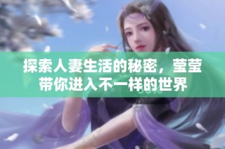 探索人妻生活的秘密，莹莹带你进入不一样的世界