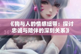 《狗与人的情感纽带：探讨忠诚与陪伴的深刻关系》
