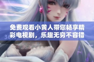 免费观看小黄人带您畅享精彩电视剧，乐趣无穷不容错过！