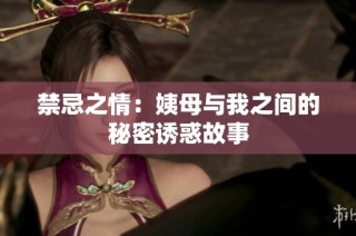 禁忌之情：姨母与我之间的秘密诱惑故事