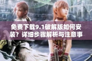 免费下载9.1破解版如何安装？详细步骤解析与注意事项分享