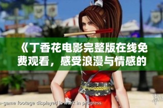 《丁香花电影完整版在线免费观看，感受浪漫与情感的交织》