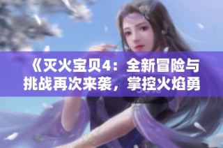 《灭火宝贝4：全新冒险与挑战再次来袭，掌控火焰勇敢前行》