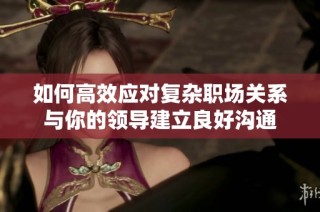 如何高效应对复杂职场关系与你的领导建立良好沟通