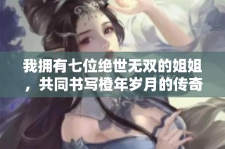 我拥有七位绝世无双的姐姐，共同书写橙年岁月的传奇故事