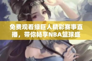 免费观看绿巨人精彩赛事直播，带你畅享NBA篮球盛宴