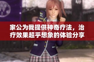 家公为我提供神奇疗法，治疗效果超乎想象的体验分享